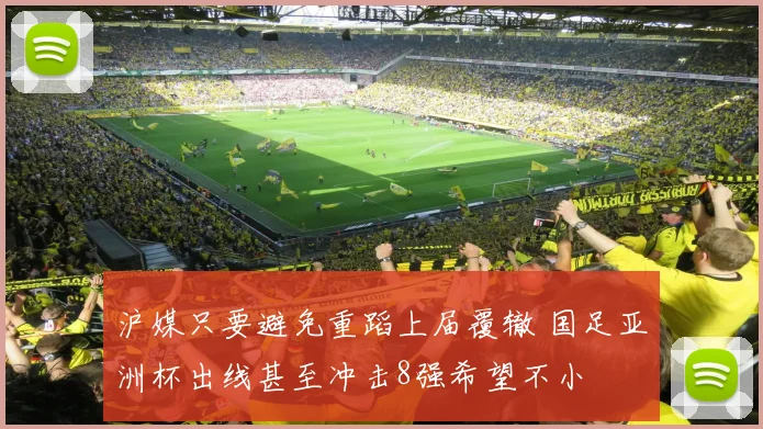 沪媒只要避免重蹈上届覆辙 国足亚洲杯出线甚至冲击8强希望不小