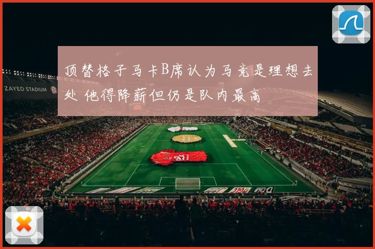 顶替格子马卡B席认为马竞是理想去处 他得降薪但仍是队内最高