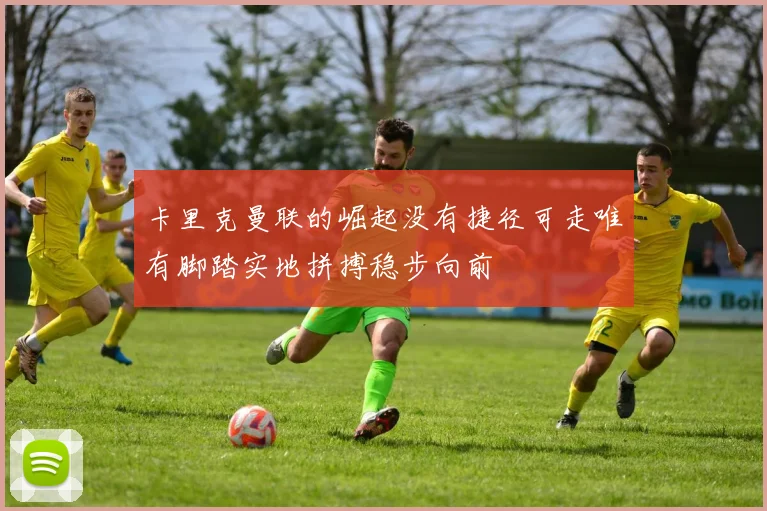 卡里克曼联的崛起没有捷径可走唯有脚踏实地拼搏稳步向前