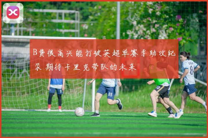 B费很高兴能打破英超单赛季助攻纪录 期待卡里克带队的未来